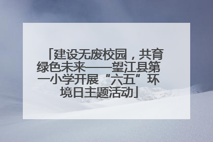 建设无废校园，共育绿色未来——望江县第一小学开展“六五”环境日主题活动