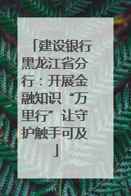 建设银行黑龙江省分行：开展金融知识“万里行”让守护触手可及