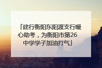 建行衡阳东阳渡支行暖心助考，为衡阳市第26中学学子加油打气