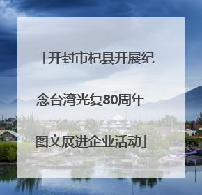 开封市杞县开展纪念台湾光复80周年图文展进企业活动