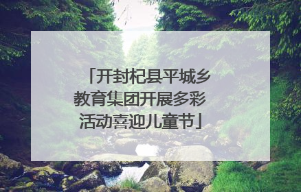 开封杞县平城乡教育集团开展多彩活动喜迎儿童节