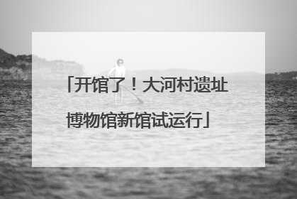 开馆了！大河村遗址博物馆新馆试运行