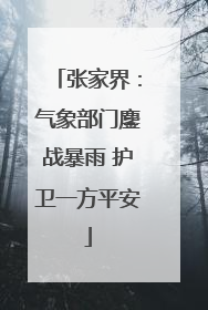 张家界：气象部门鏖战暴雨 护卫一方平安