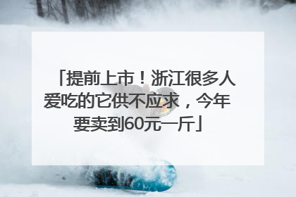 提前上市！浙江很多人爱吃的它供不应求，今年要卖到60元一斤