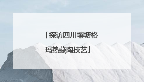 探访四川壤塘格玛热藏陶技艺