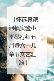 怀远县淝河镇实验小学举行红五月暨六一儿童节文艺汇演
