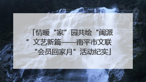 情暖“家”园共绘“闽派”文艺新篇——南平市文联“会员回家月”活动纪实