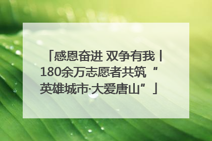 感恩奋进 双争有我丨180余万志愿者共筑“英雄城市·大爱唐山”