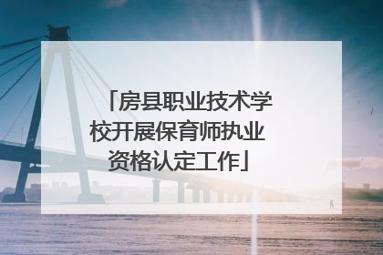 房县职业技术学校开展保育师执业资格认定工作