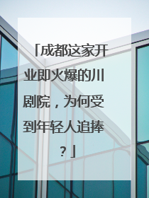 成都这家开业即火爆的川剧院，为何受到年轻人追捧？