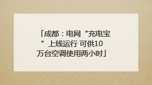 成都：电网“充电宝”上线运行 可供10万台空调使用两小时