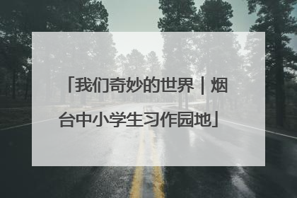 我们奇妙的世界｜烟台中小学生习作园地