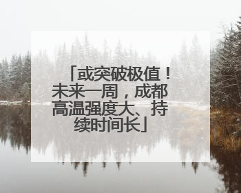或突破极值！未来一周，成都高温强度大、持续时间长