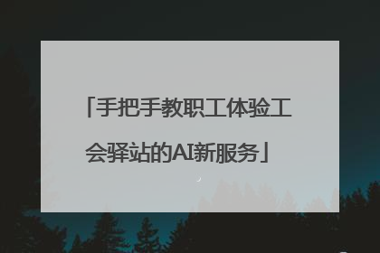 手把手教职工体验工会驿站的AI新服务