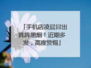 手机店凌晨冒出阵阵黑烟！近期多发，高度警惕