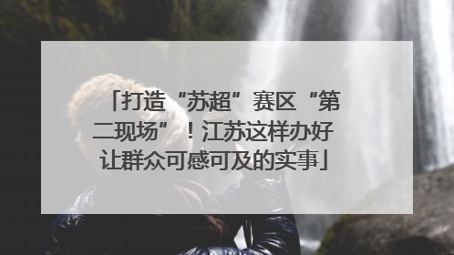 打造“苏超”赛区“第二现场”！江苏这样办好让群众可感可及的实事