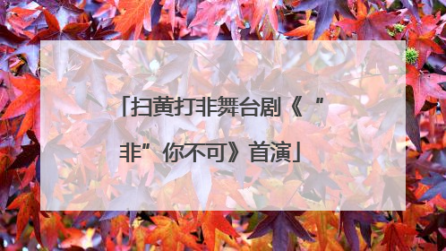 扫黄打非舞台剧《“非”你不可》首演