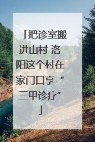 把诊室搬进山村 洛阳这个村在家门口享“三甲诊疗”