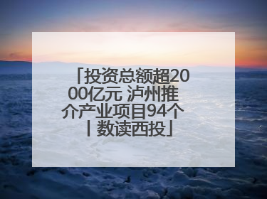 投资总额超2000亿元 泸州推介产业项目94个丨数读西投
