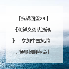 抗战回望29︱《朝鲜义勇队通讯》：参加中国抗战，领导朝鲜革命