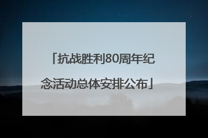 抗战胜利80周年纪念活动总体安排公布