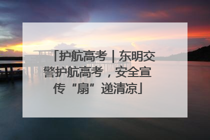 护航高考｜东明交警护航高考，安全宣传“扇”递清凉