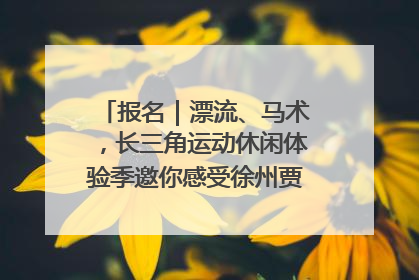 报名｜漂流、马术，长三角运动休闲体验季邀你感受徐州贾汪的“夏日限定”