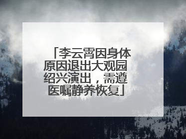 李云霄因身体原因退出大观园绍兴演出，需遵医嘱静养恢复