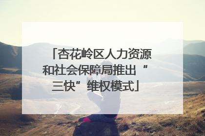 杏花岭区人力资源和社会保障局推出“三快”维权模式