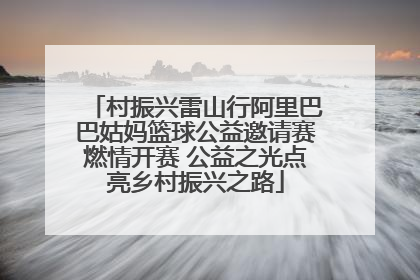 村振兴雷山行阿里巴巴姑妈篮球公益邀请赛燃情开赛 公益之光点亮乡村振兴之路