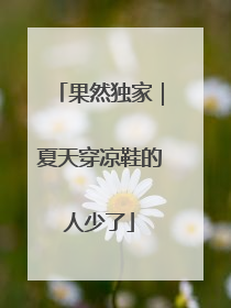 果然独家｜夏天穿凉鞋的人少了