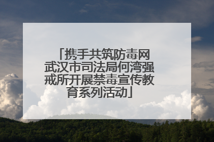 携手共筑防毒网 武汉市司法局何湾强戒所开展禁毒宣传教育系列活动