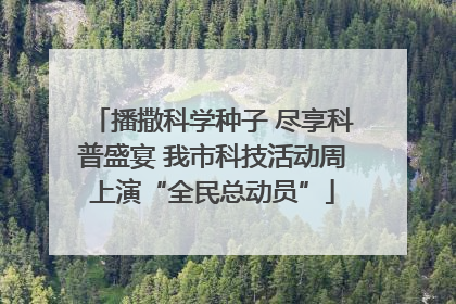播撒科学种子 尽享科普盛宴 我市科技活动周上演“全民总动员”