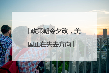 政策朝令夕改，美国正在失去方向