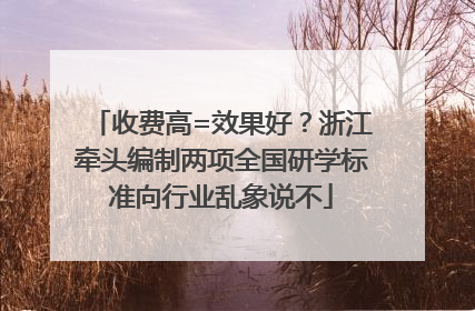 收费高=效果好？浙江牵头编制两项全国研学标准向行业乱象说不