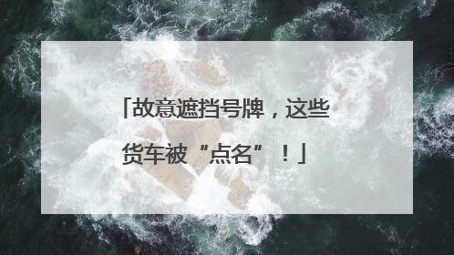 故意遮挡号牌，这些货车被“点名”！