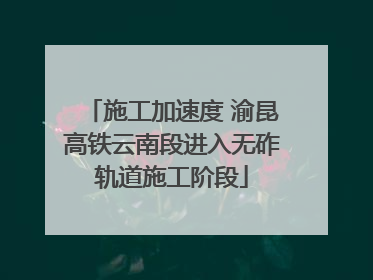 施工加速度 渝昆高铁云南段进入无砟轨道施工阶段