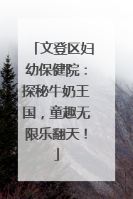 文登区妇幼保健院：探秘牛奶王国，童趣无限乐翻天！