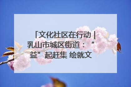 文化社区在行动｜乳山市城区街道：“益”起赶集 绘就文化社区新图景