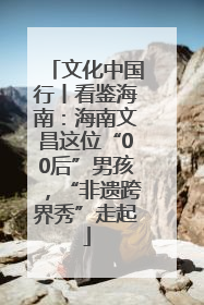 文化中国行丨看鉴海南：海南文昌这位“00后”男孩，“非遗跨界秀”走起