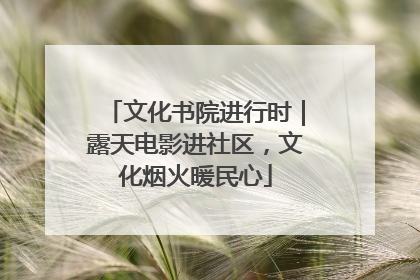 文化书院进行时｜露天电影进社区，文化烟火暖民心
