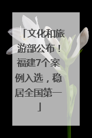 文化和旅游部公布！福建7个案例入选，稳居全国第一