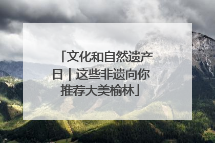 文化和自然遗产日｜这些非遗向你推荐大美榆林