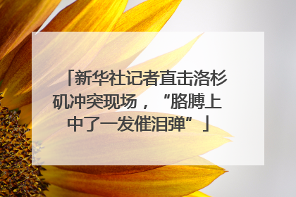 新华社记者直击洛杉矶冲突现场，“胳膊上中了一发催泪弹”