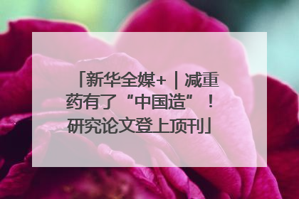 新华全媒+｜减重药有了“中国造”！研究论文登上顶刊