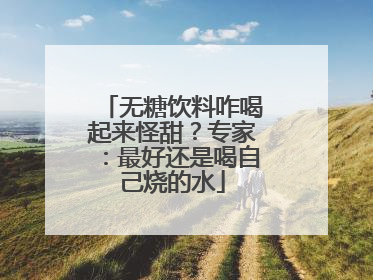 无糖饮料咋喝起来怪甜？专家：最好还是喝自己烧的水