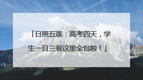 日照五莲：高考四天，学生一日三餐这里全包啦！