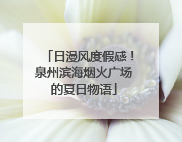 日漫风度假感！泉州滨海烟火广场的夏日物语