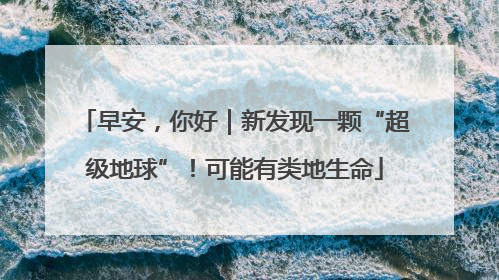 早安，你好｜新发现一颗“超级地球”！可能有类地生命