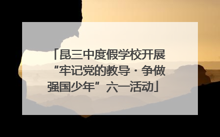 昆三中度假学校开展“牢记党的教导・争做强国少年”六一活动